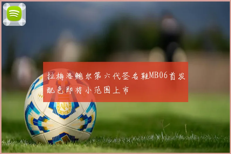 拉梅洛鲍尔第六代签名鞋MB06首发配色即将小范围上市